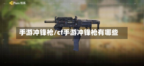 手游冲锋枪/cf手游冲锋枪有哪些-第3张图片