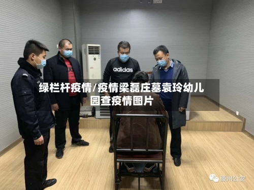 绿栏杆疫情/疫情梁磊庄墓袁玲幼儿园查疫情图片-第2张图片