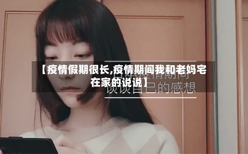 【疫情假期很长,疫情期间我和老妈宅在家的说说】-第3张图片