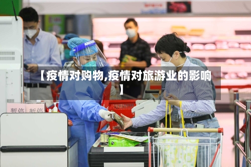【疫情对购物,疫情对旅游业的影响】-第2张图片
