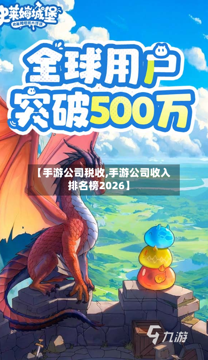 【手游公司税收,手游公司收入排名榜2026】