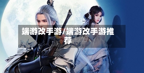 端游改手游/端游改手游推荐