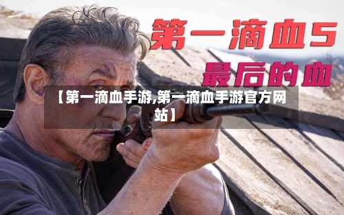 【第一滴血手游,第一滴血手游官方网站】-第2张图片