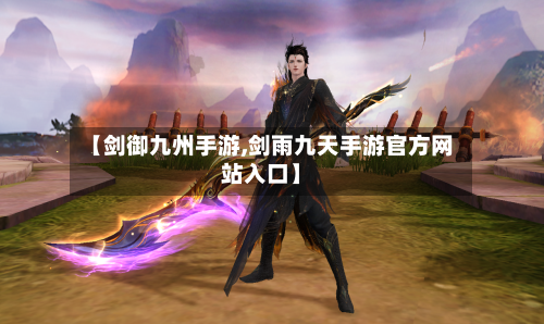【剑御九州手游,剑雨九天手游官方网站入口】-第2张图片