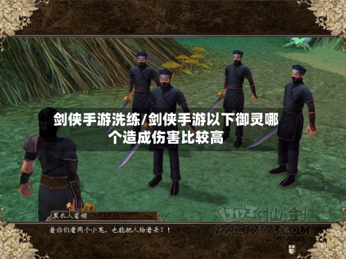 剑侠手游洗练/剑侠手游以下御灵哪个造成伤害比较高