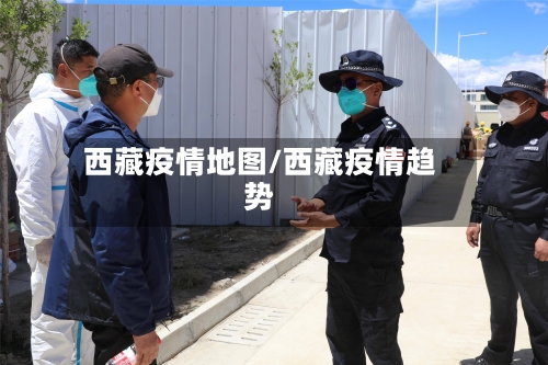 西藏疫情地图/西藏疫情趋势-第2张图片