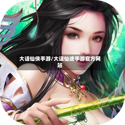 大话仙侠手游/大话仙途手游官方网站-第2张图片