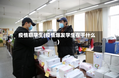 疫情期学生(疫情爆发学生在干什么)