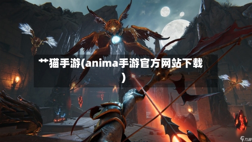 艹猫手游(anima手游官方网站下载)-第2张图片