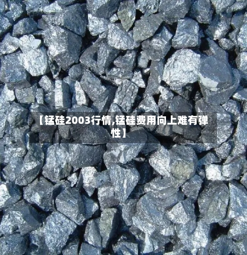 【锰硅2003行情,锰硅费用向上难有弹性】
