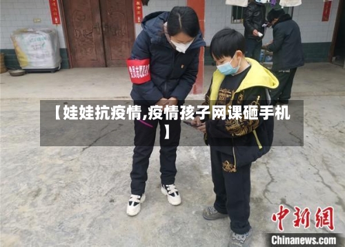 【娃娃抗疫情,疫情孩子网课砸手机】