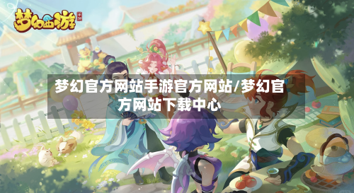 梦幻官方网站手游官方网站/梦幻官方网站下载中心-第2张图片