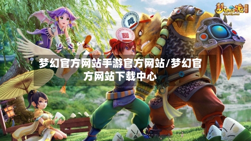 梦幻官方网站手游官方网站/梦幻官方网站下载中心