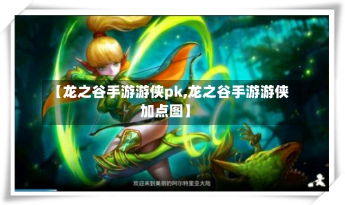 【龙之谷手游游侠pk,龙之谷手游游侠加点图】