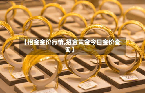 【招金金价行情,招金黄金今日金价查询】-第2张图片