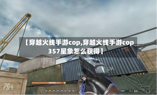 【穿越火线手游cop,穿越火线手游cop357星象怎么获得】