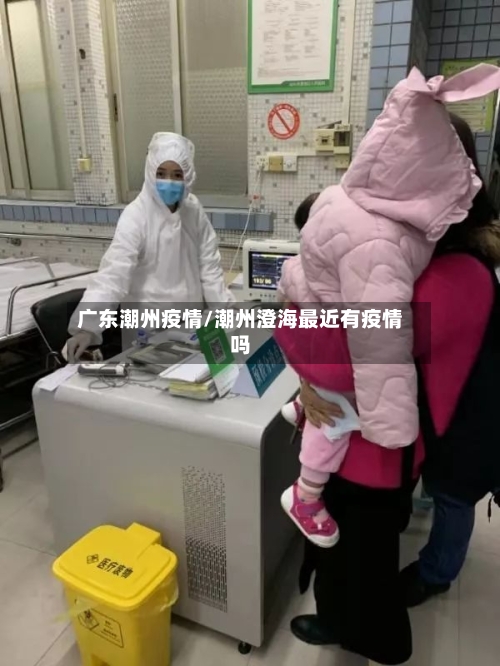 广东潮州疫情/潮州澄海最近有疫情吗-第2张图片