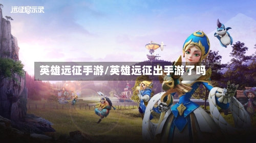 英雄远征手游/英雄远征出手游了吗