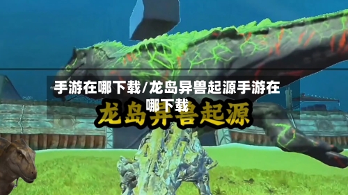 手游在哪下载/龙岛异兽起源手游在哪下载-第3张图片