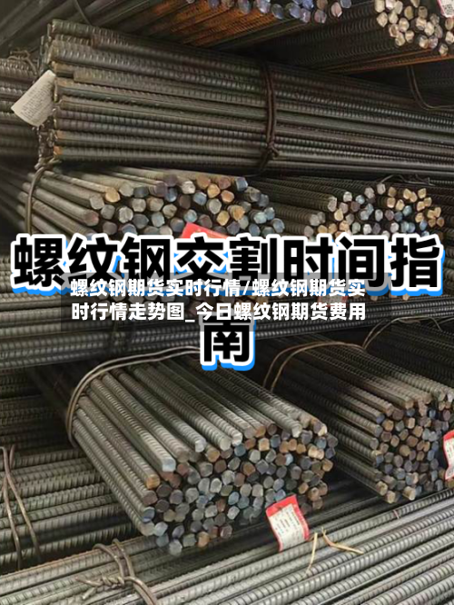 螺纹钢期货实时行情/螺纹钢期货实时行情走势图_今日螺纹钢期货费用