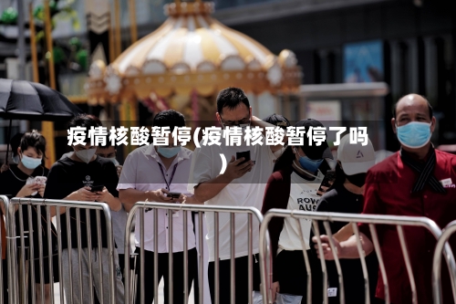 疫情核酸暂停(疫情核酸暂停了吗)-第2张图片