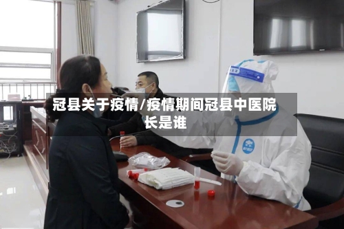 冠县关于疫情/疫情期间冠县中医院长是谁