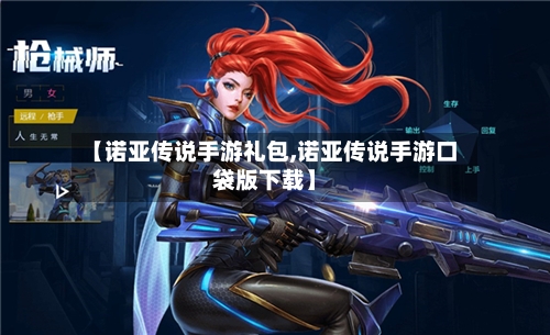 【诺亚传说手游礼包,诺亚传说手游口袋版下载】