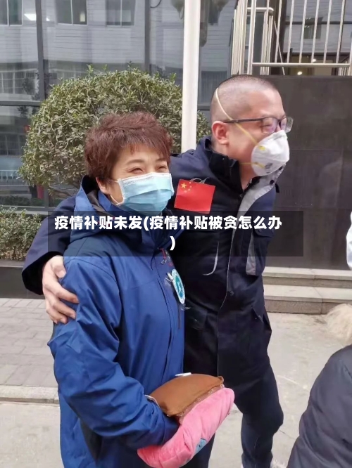 疫情补贴未发(疫情补贴被贪怎么办)