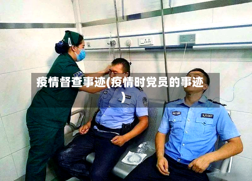 疫情督查事迹(疫情时党员的事迹)-第2张图片