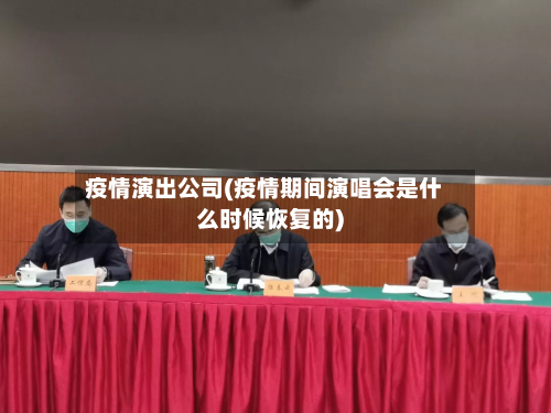 疫情演出公司(疫情期间演唱会是什么时候恢复的)