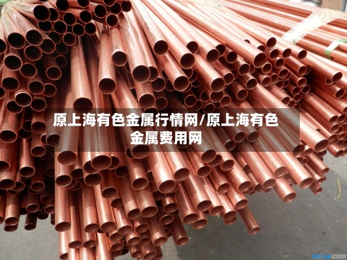 原上海有色金属行情网/原上海有色金属费用网-第3张图片