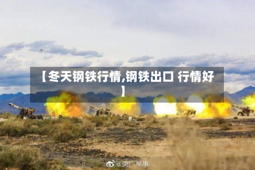【冬天钢铁行情,钢铁出口 行情好】