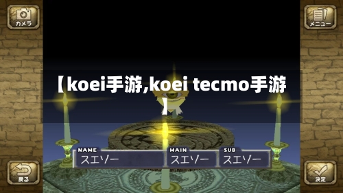【koei手游,koei tecmo手游】-第2张图片