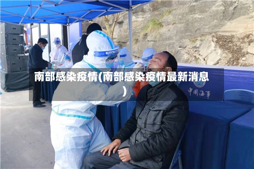 南部感染疫情(南部感染疫情最新消息)-第3张图片