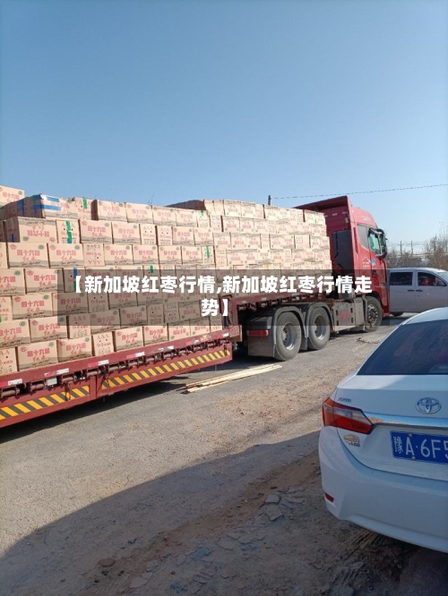 【新加坡红枣行情,新加坡红枣行情走势】-第2张图片