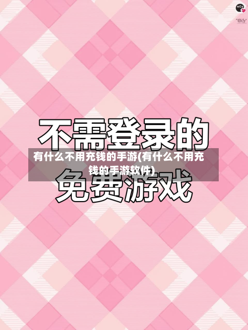 有什么不用充钱的手游(有什么不用充钱的手游软件)-第3张图片
