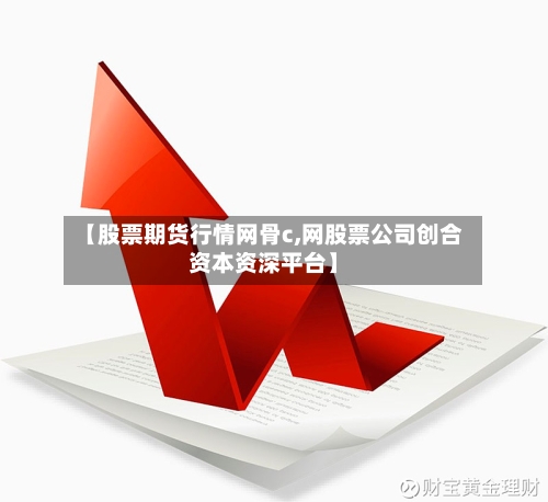 【股票期货行情网骨c,网股票公司创合资本资深平台】-第3张图片