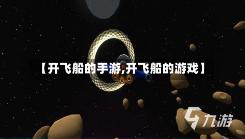 【开飞船的手游,开飞船的游戏】-第3张图片