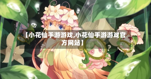 【小花仙手游游戏,小花仙手游游戏官方网站】