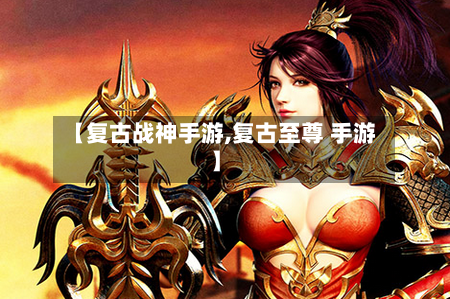 【复古战神手游,复古至尊 手游】
