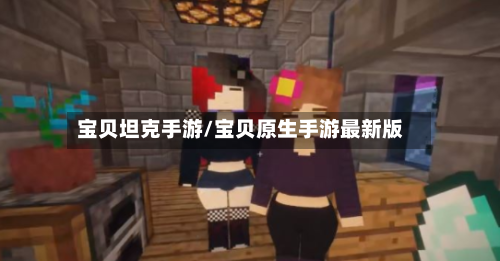 宝贝坦克手游/宝贝原生手游最新版