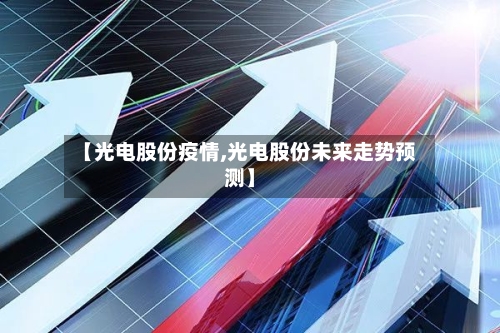 【光电股份疫情,光电股份未来走势预测】-第2张图片