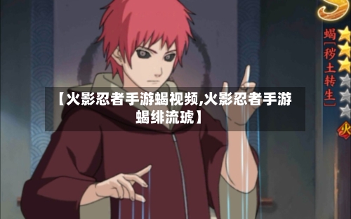 【火影忍者手游蝎视频,火影忍者手游蝎绯流琥】