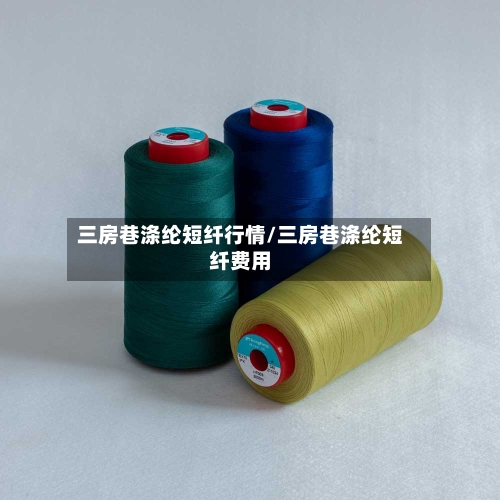 三房巷涤纶短纤行情/三房巷涤纶短纤费用-第2张图片