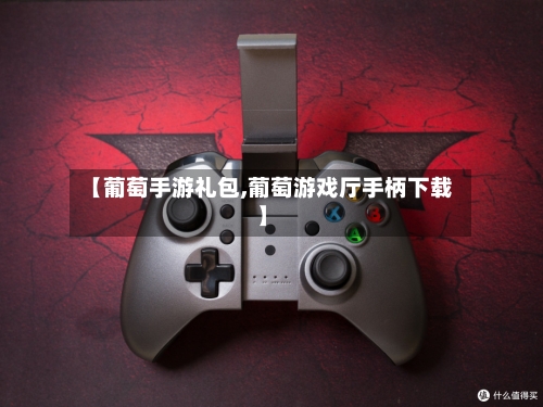 【葡萄手游礼包,葡萄游戏厅手柄下载】