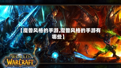 【魔兽风格的手游,魔兽风格的手游有哪些】