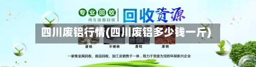四川废铝行情(四川废铝多少钱一斤)-第2张图片
