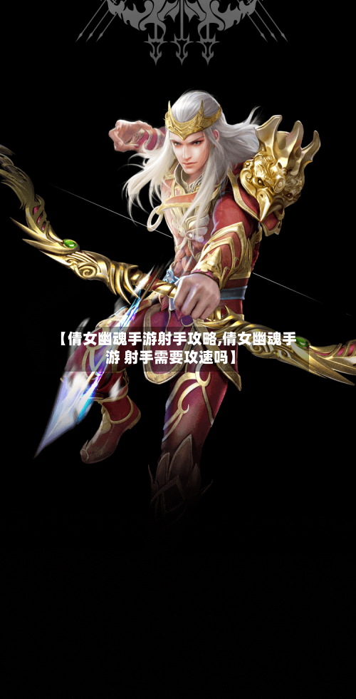 【倩女幽魂手游射手攻略,倩女幽魂手游 射手需要攻速吗】