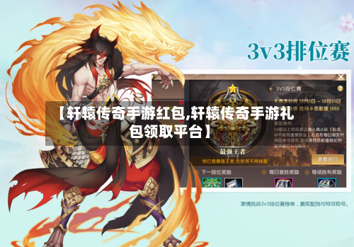 【轩辕传奇手游红包,轩辕传奇手游礼包领取平台】-第3张图片