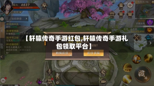 【轩辕传奇手游红包,轩辕传奇手游礼包领取平台】-第2张图片